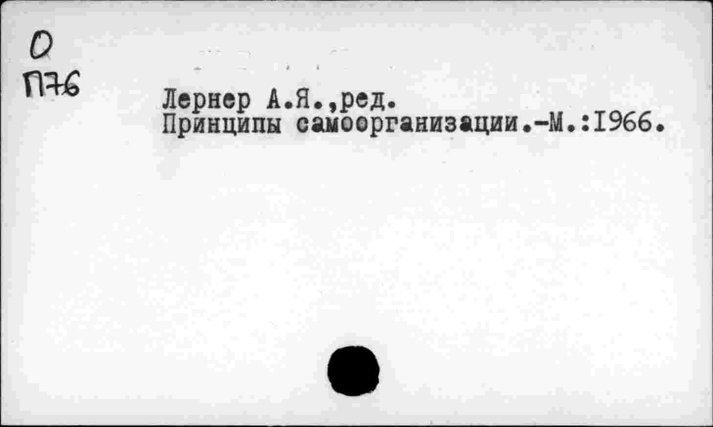 ﻿о гш
Лернер А.Я.,ред.
Принципы самоорганизации.-М.:1966.